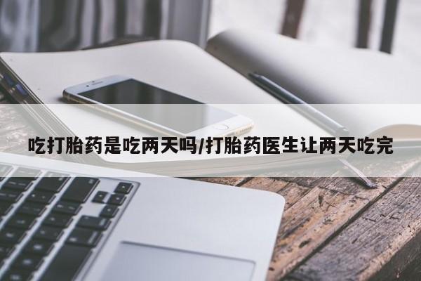 米非米索私人微信吃打胎药是吃两天吗/打胎药医生让两天吃完