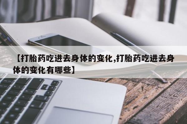 米非米索私人微信【打胎药吃进去身体的变化,打胎药吃进去身体的变化有哪些】