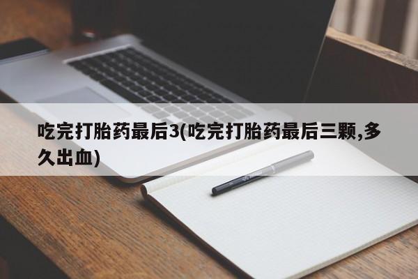 米非米索私人微信吃完打胎药最后3(吃完打胎药最后三颗,多久出血)