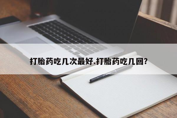 米非米索私人微信打胎药吃几次最好.打胎药吃几回？