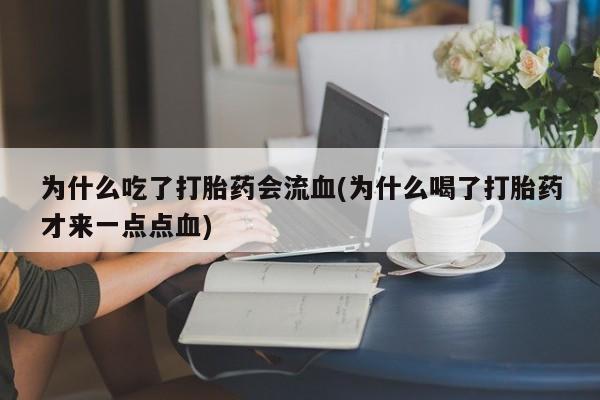 米非米索私人微信为什么吃了打胎药会流血(为什么喝了打胎药才来一点点血)