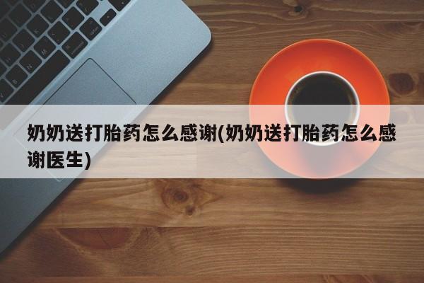 米非米索私人微信奶奶送打胎药怎么感谢(奶奶送打胎药怎么感谢医生)