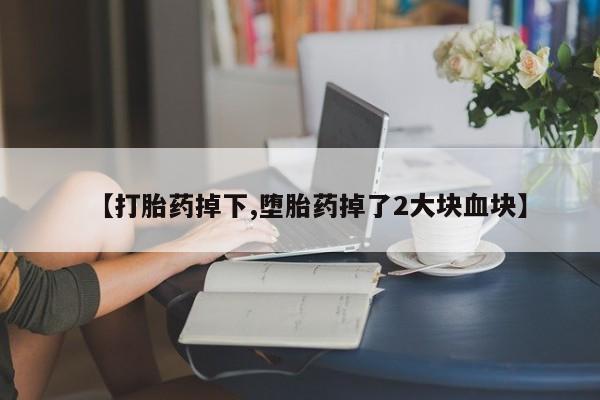 米非米索私人微信【打胎药掉下,堕胎药掉了2大块血块】