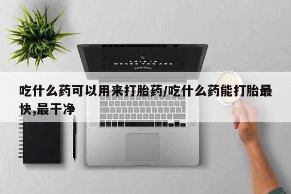 米非米索私人微信吃什么药可以用来打胎药/吃什么药能打胎最快,最干净