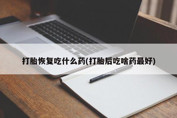 米非米索私人微信打胎恢复吃什么药(打胎后吃啥药最好)