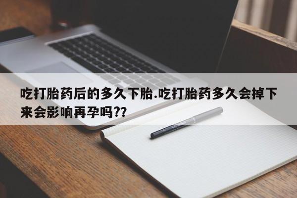 米非米索私人微信吃打胎药后的多久下胎.吃打胎药多久会掉下来会影响再孕吗?？