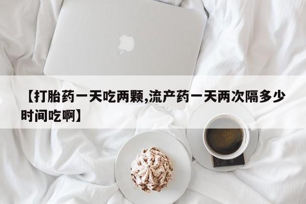 米非米索私人微信【打胎药一天吃两颗,流产药一天两次隔多少时间吃啊】
