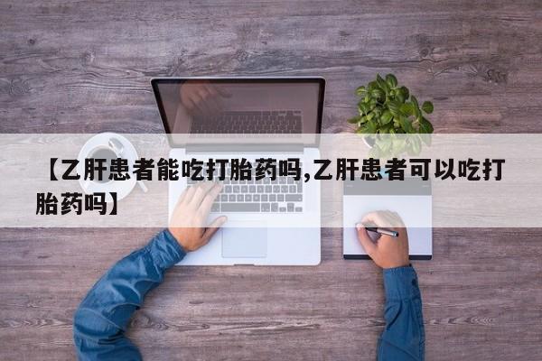 米非米索私人微信【乙肝患者能吃打胎药吗,乙肝患者可以吃打胎药吗】