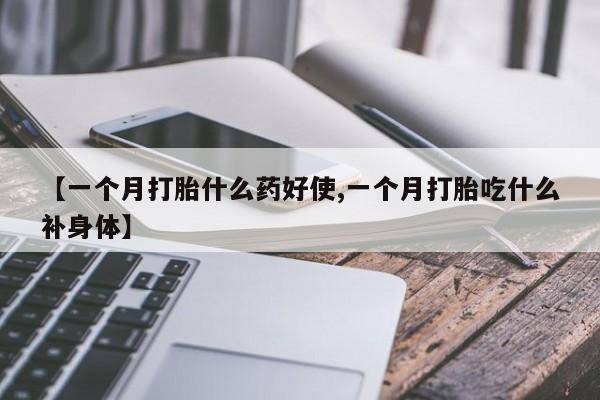 米非米索私人微信【一个月打胎什么药好使,一个月打胎吃什么补身体】