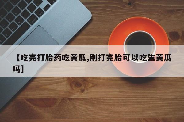米非米索私人微信【吃完打胎药吃黄瓜,刚打完胎可以吃生黄瓜吗】