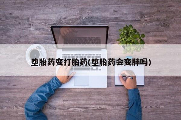米非米索私人微信堕胎药变打胎药(堕胎药会变胖吗)