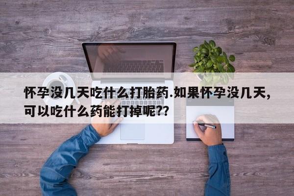 米非米索私人微信怀孕没几天吃什么打胎药.如果怀孕没几天,可以吃什么药能打掉呢?？