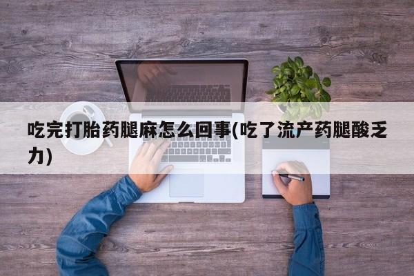 米非米索私人微信吃完打胎药腿麻怎么回事(吃了流产药腿酸乏力)