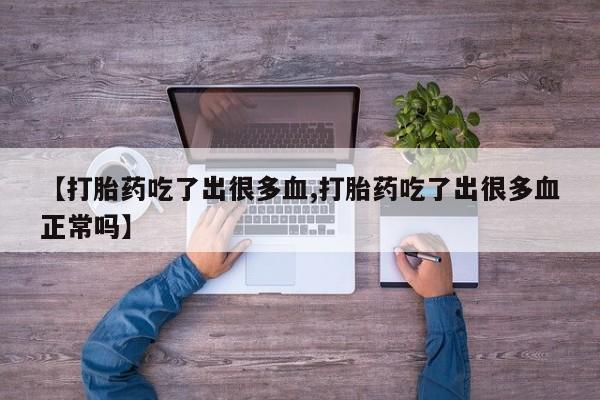 米非米索私人微信【打胎药吃了出很多血,打胎药吃了出很多血正常吗】