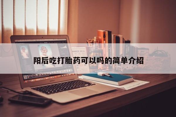 米非米索私人微信阳后吃打胎药可以吗的简单介绍