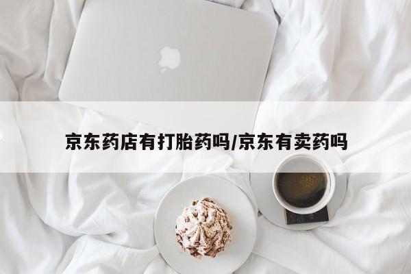 米非米索私人微信京东药店有打胎药吗/京东有卖药吗