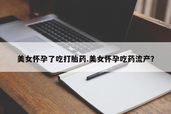米非米索私人微信美女怀孕了吃打胎药.美女怀孕吃药流产？