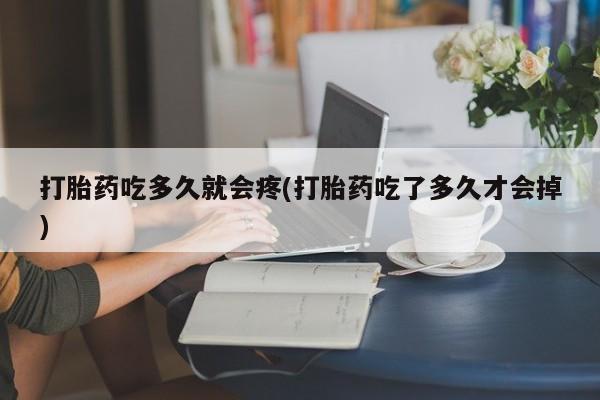 米非米索私人微信打胎药吃多久就会疼(打胎药吃了多久才会掉)