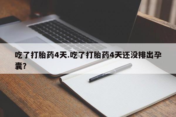 米非米索私人微信吃了打胎药4天.吃了打胎药4天还没排出孕囊？