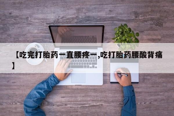 米非米索私人微信【吃完打胎药一直腰疼一,吃打胎药腰酸背痛】