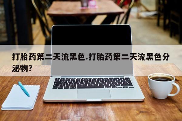 米非米索私人微信打胎药第二天流黑色.打胎药第二天流黑色分泌物？