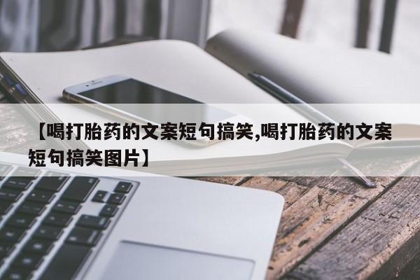 米非米索私人微信【喝打胎药的文案短句搞笑,喝打胎药的文案短句搞笑图片】