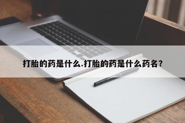 米非米索私人微信打胎的药是什么.打胎的药是什么药名？