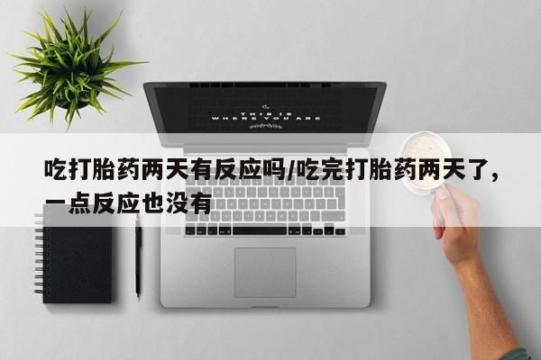 米非米索私人微信吃打胎药两天有反应吗/吃完打胎药两天了,一点反应也没有