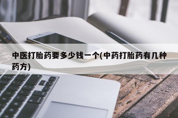 米非米索私人微信中医打胎药要多少钱一个(中药打胎药有几种药方)