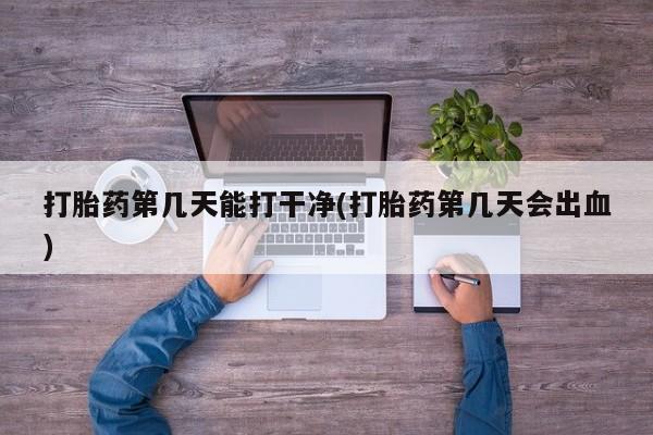 米非米索私人微信打胎药第几天能打干净(打胎药第几天会出血)