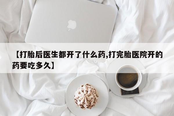 米非米索私人微信【打胎后医生都开了什么药,打完胎医院开的药要吃多久】