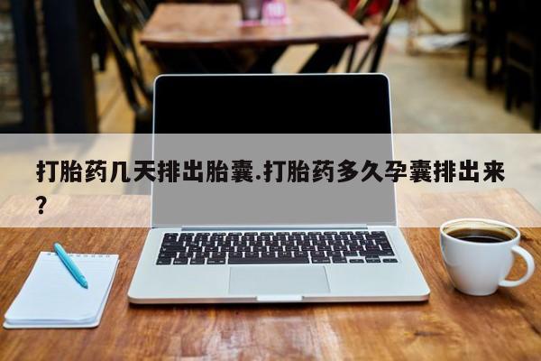 米非米索私人微信打胎药几天排出胎囊.打胎药多久孕囊排出来？