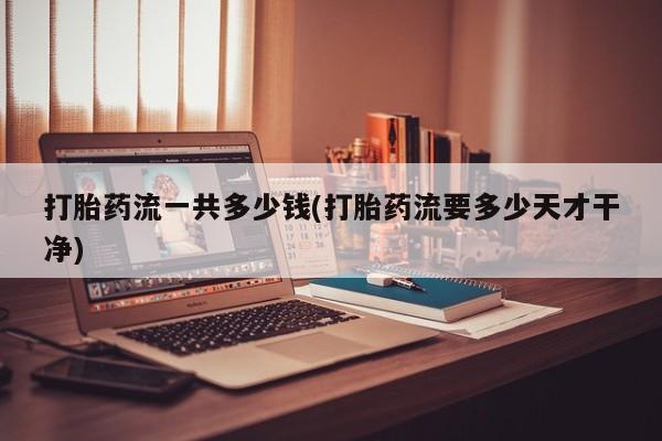 米非米索私人微信打胎药流一共多少钱(打胎药流要多少天才干净)