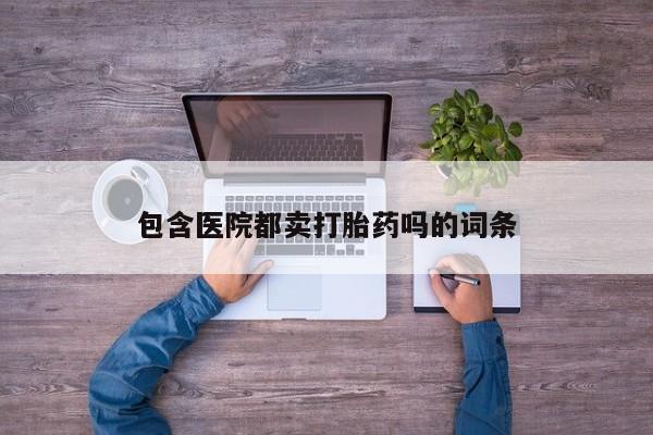 米非米索私人微信包含医院都卖打胎药吗的词条