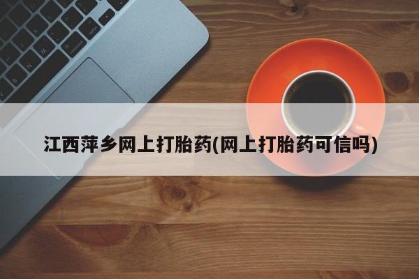 米非米索私人微信江西萍乡网上打胎药(网上打胎药可信吗)