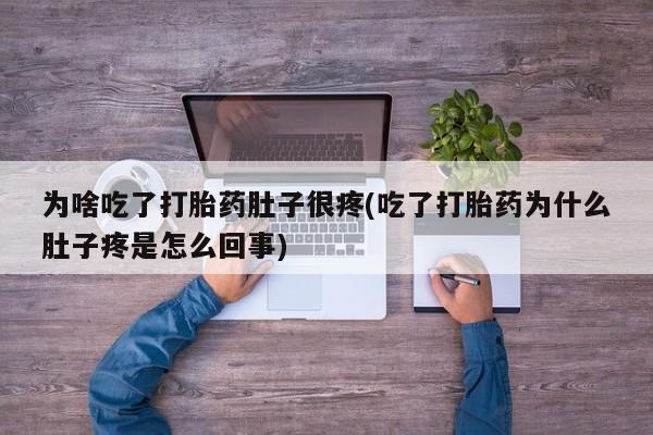 米非米索私人微信为啥吃了打胎药肚子很疼(吃了打胎药为什么肚子疼是怎么回事)
