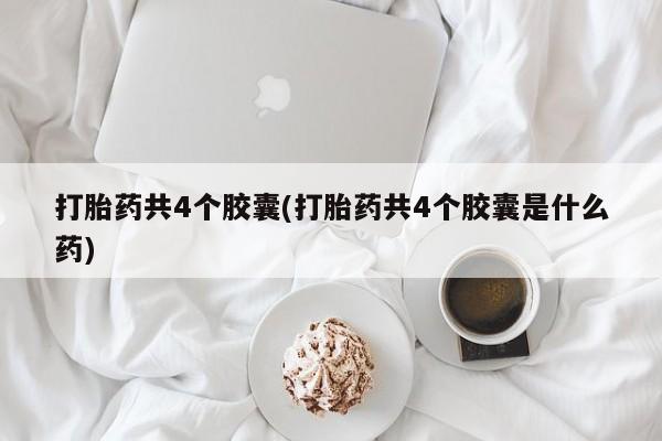 米非米索私人微信打胎药共4个胶囊(打胎药共4个胶囊是什么药)