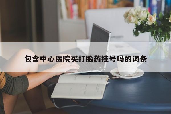 米非米索私人微信包含中心医院买打胎药挂号吗的词条