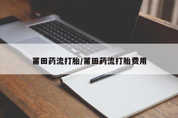 米非米索私人微信莆田药流打胎/莆田药流打胎费用