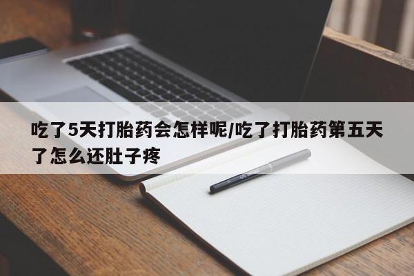 米非米索私人微信吃了5天打胎药会怎样呢/吃了打胎药第五天了怎么还肚子疼