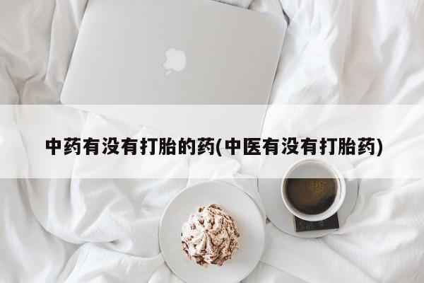 米非米索私人微信中药有没有打胎的药(中医有没有打胎药)