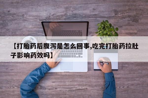 米非米索私人微信【打胎药后腹泻是怎么回事,吃完打胎药拉肚子影响药效吗】