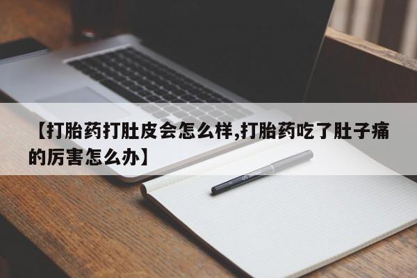 米非米索私人微信【打胎药打肚皮会怎么样,打胎药吃了肚子痛的厉害怎么办】