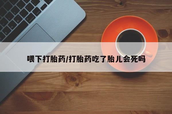 米非米索私人微信喂下打胎药/打胎药吃了胎儿会死吗