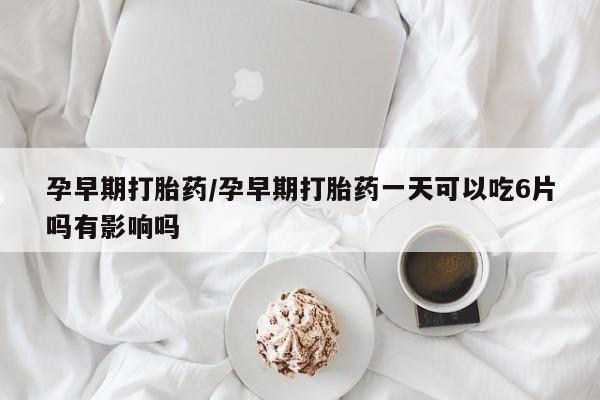 米非米索私人微信孕早期打胎药/孕早期打胎药一天可以吃6片吗有影响吗