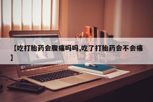 米非米索私人微信【吃打胎药会腹痛吗吗,吃了打胎药会不会痛】