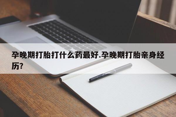 米非米索私人微信孕晚期打胎打什么药最好.孕晚期打胎亲身经历？