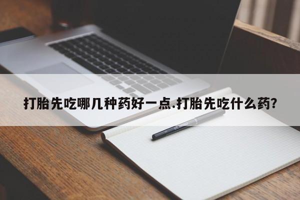 米非米索私人微信打胎先吃哪几种药好一点.打胎先吃什么药?