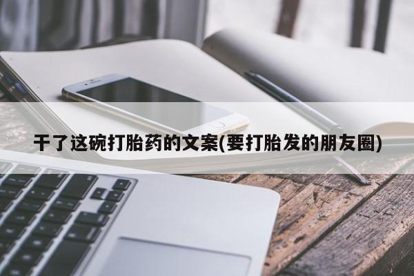 米非米索私人微信干了这碗打胎药的文案(要打胎发的朋友圈)