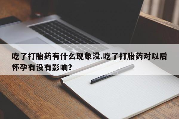 米非米索私人微信吃了打胎药有什么现象没.吃了打胎药对以后怀孕有没有影响？